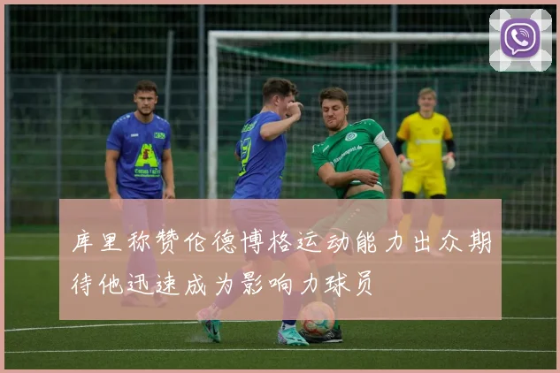 库里称赞伦德博格运动能力出众期待他迅速成为影响力球员