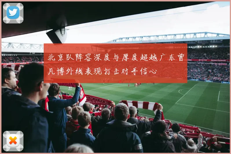 北京队阵容深度与厚度超越广东曾凡博外线表现打击对手信心