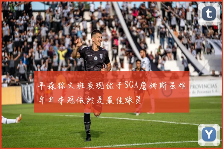 平森称文班表现优于SGA詹姆斯虽难年年夺冠依然是最佳球员