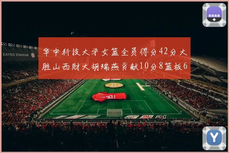 华中科技大学女篮全员得分42分大胜山西财大胡瑞燕贡献10分8篮板6助攻表现出色
