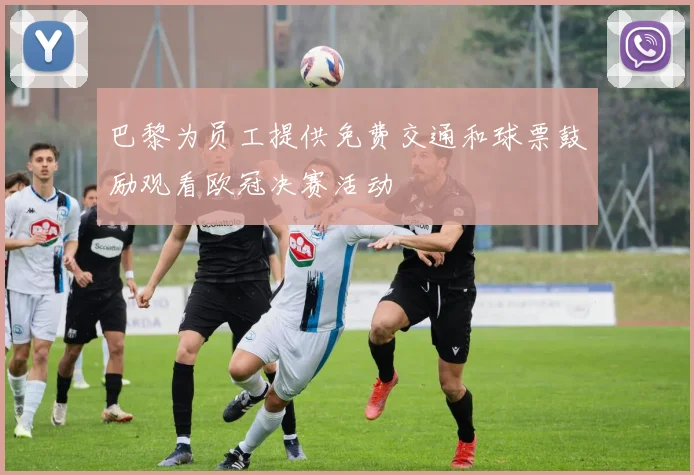 巴黎为员工提供免费交通和球票鼓励观看欧冠决赛活动