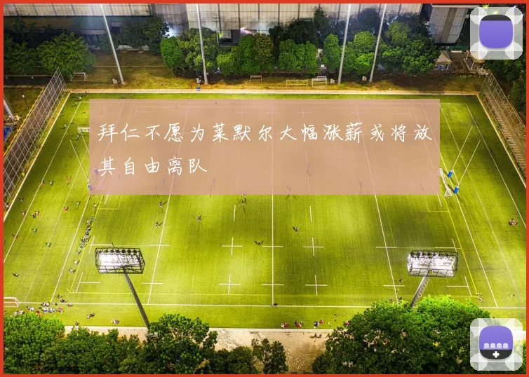 拜仁不愿为莱默尔大幅涨薪或将放其自由离队