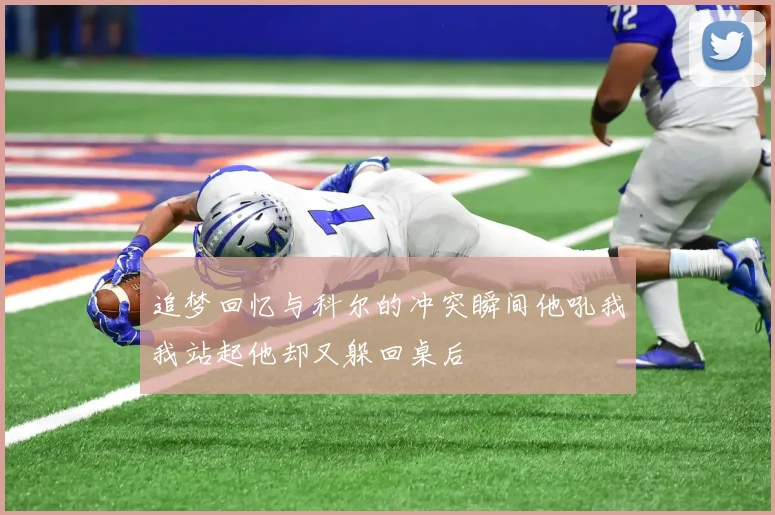 追梦回忆与科尔的冲突瞬间他吼我我站起他却又躲回桌后