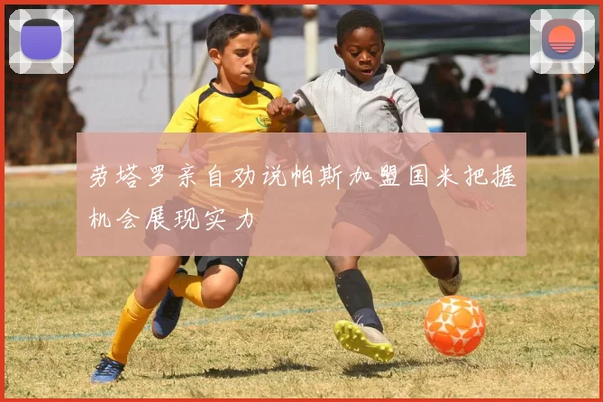 劳塔罗亲自劝说帕斯加盟国米把握机会展现实力