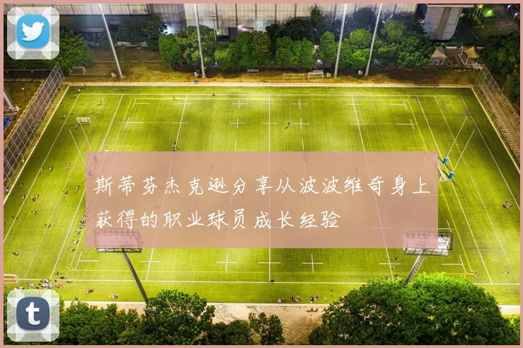 斯蒂芬杰克逊分享从波波维奇身上获得的职业球员成长经验