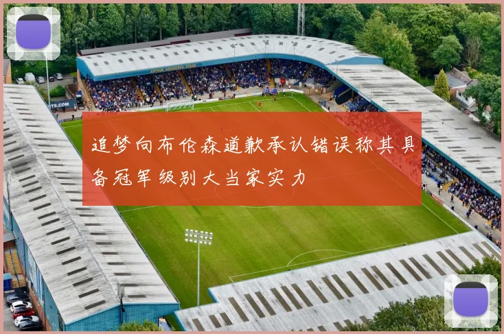 追梦向布伦森道歉承认错误称其具备冠军级别大当家实力