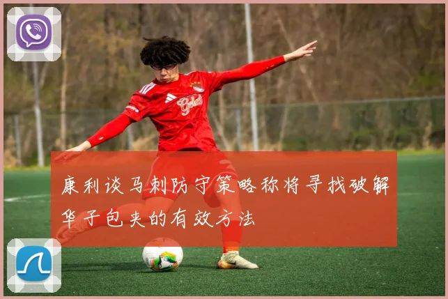 康利谈马刺防守策略称将寻找破解华子包夹的有效方法