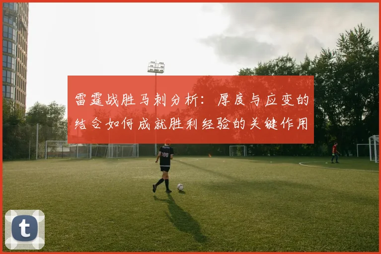 雷霆战胜马刺分析：厚度与应变的结合如何成就胜利经验的关键作用